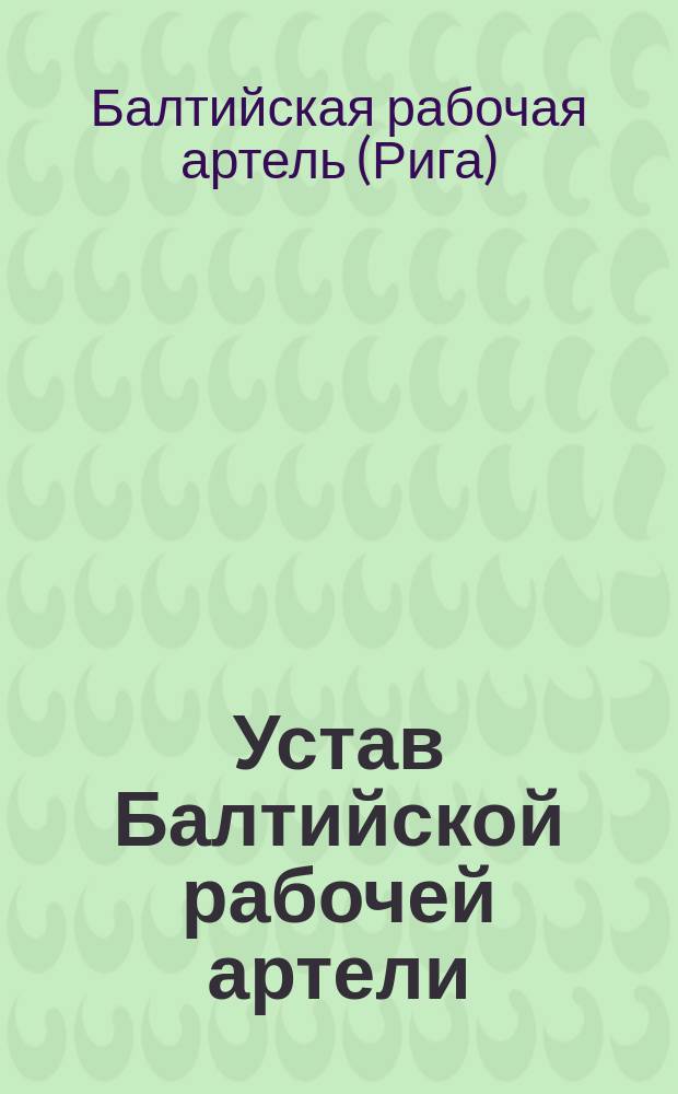 Устав Балтийской рабочей артели : Утв. 23 июня 1901 г.