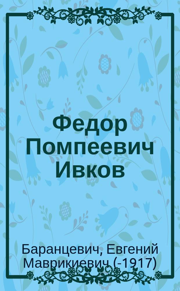 Федор Помпеевич Ивков : (Некролог с портр.)