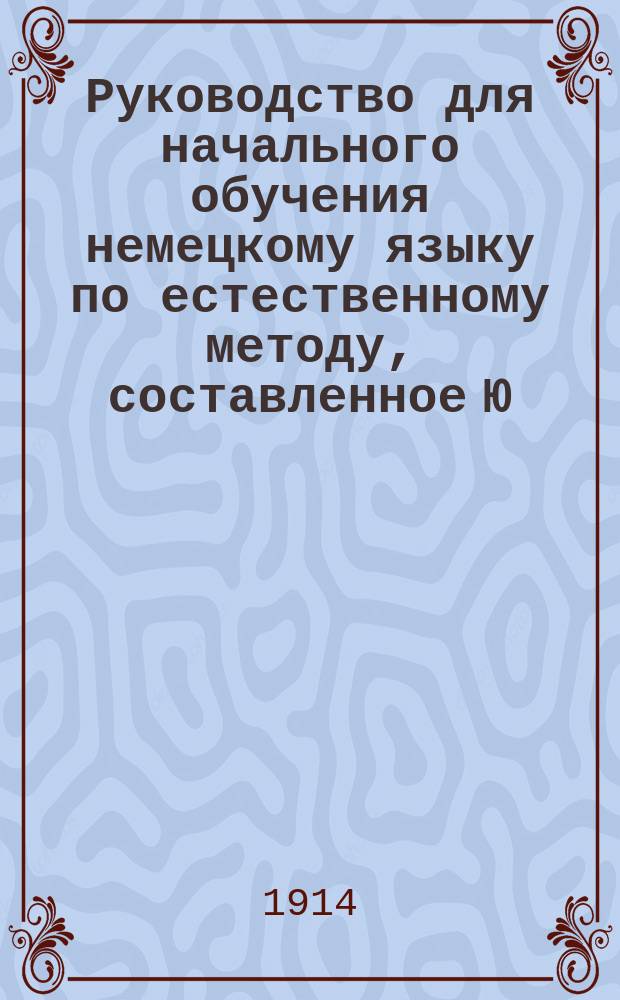 Руководство для начального обучения немецкому языку по естественному методу, составленное Ю. Бауер, преподавательницею немецкого языка при 2-й Московской женской гимназии