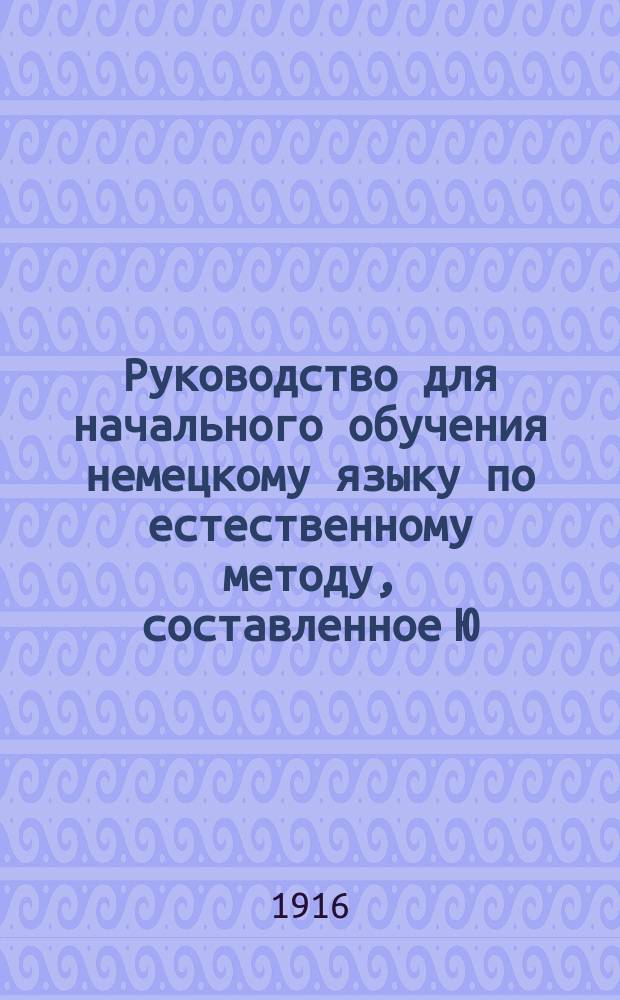 Руководство для начального обучения немецкому языку по естественному методу, составленное Ю. Бауер, преподавательницею немецкого языка при 2-й Московской женской гимназии