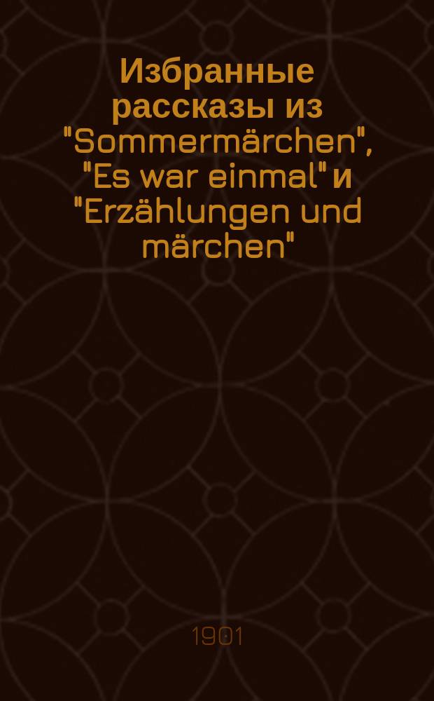 !Избранные рассказы из "Sommermärchen", "Es war einmal" и "Erzählungen und märchen" : Текст с введ., прим., сб. слов и оборотов и алф. словарем : С разреш. авт. для рус. учеб заведений обраб. К.Р. Берент
