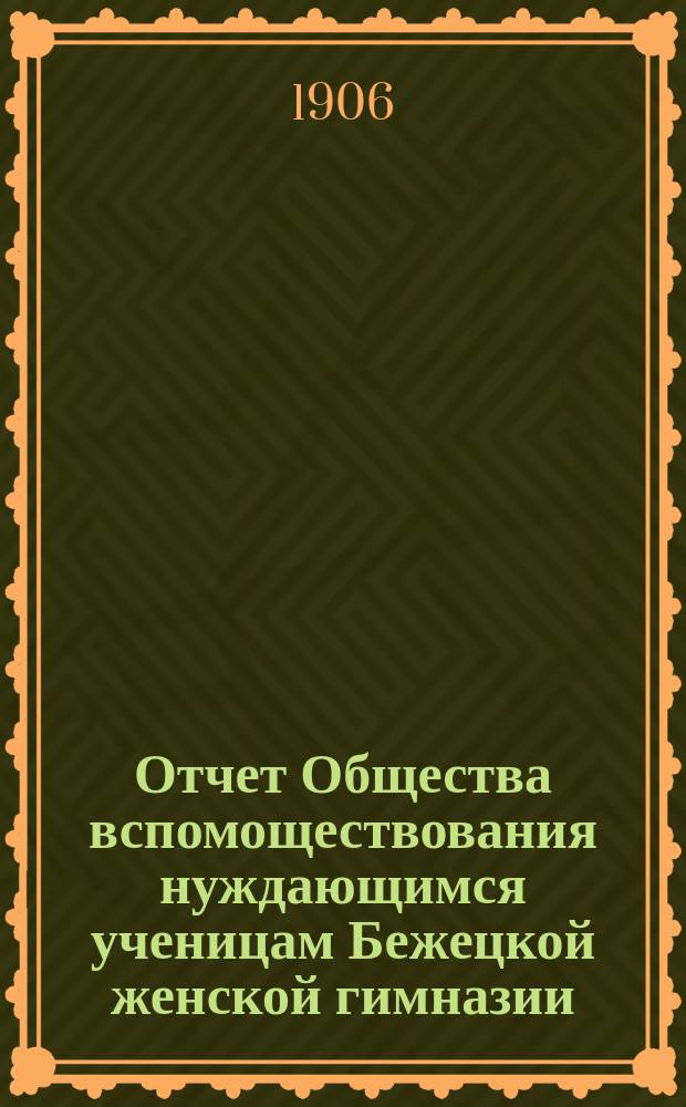 Отчет Общества вспомоществования нуждающимся ученицам Бежецкой женской гимназии... ... за 1905 год