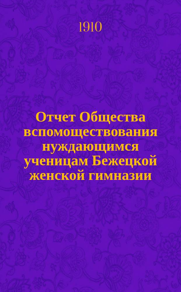 Отчет Общества вспомоществования нуждающимся ученицам Бежецкой женской гимназии... ... за 1909 год
