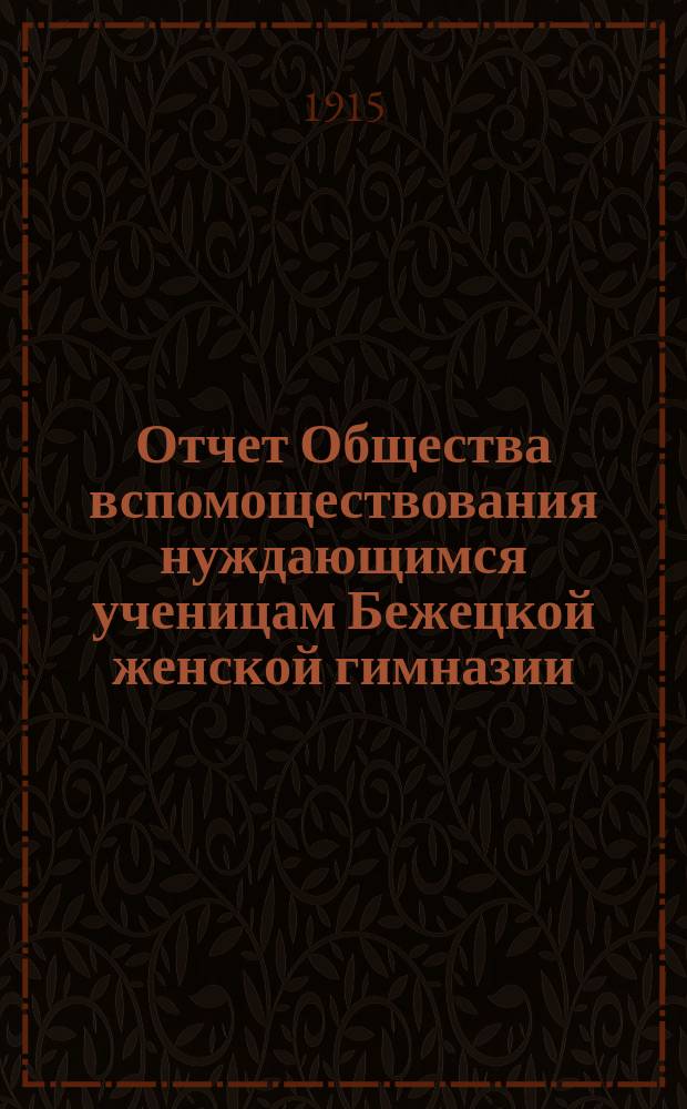 Отчет Общества вспомоществования нуждающимся ученицам Бежецкой женской гимназии... ... за 1914 год
