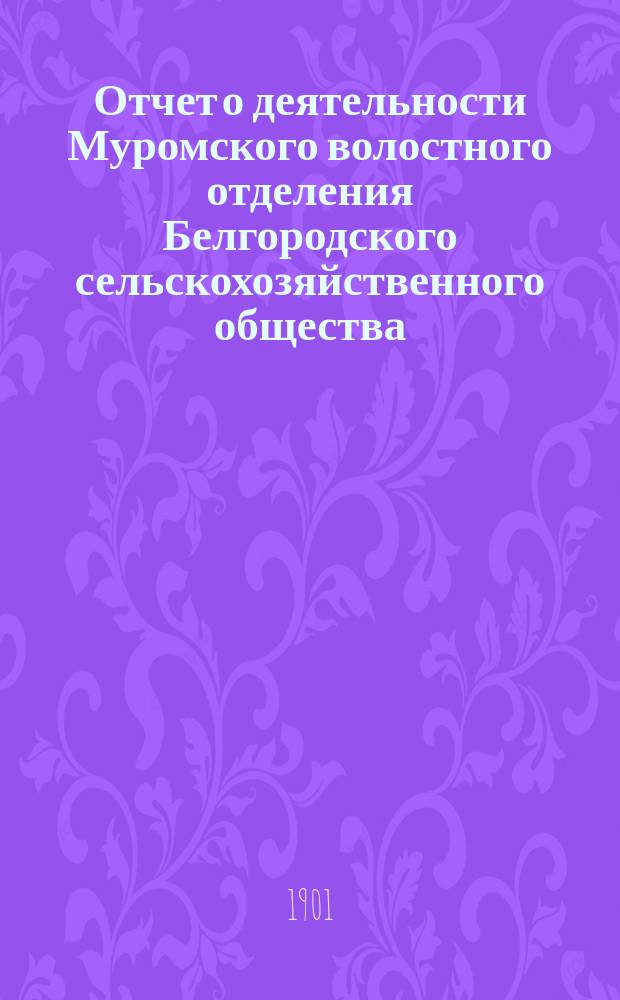 Отчет о деятельности Муромского волостного отделения Белгородского сельскохозяйственного общества...