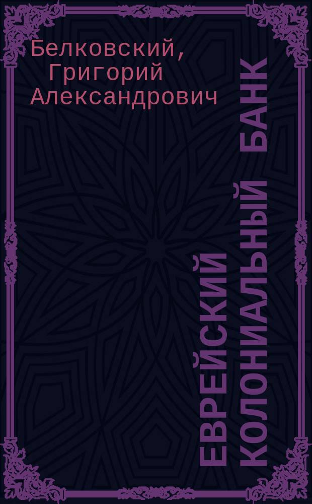 Еврейский колониальный банк : Речь, проф. Г.А. Белковского на Конгрессе сионистов в Лондоне