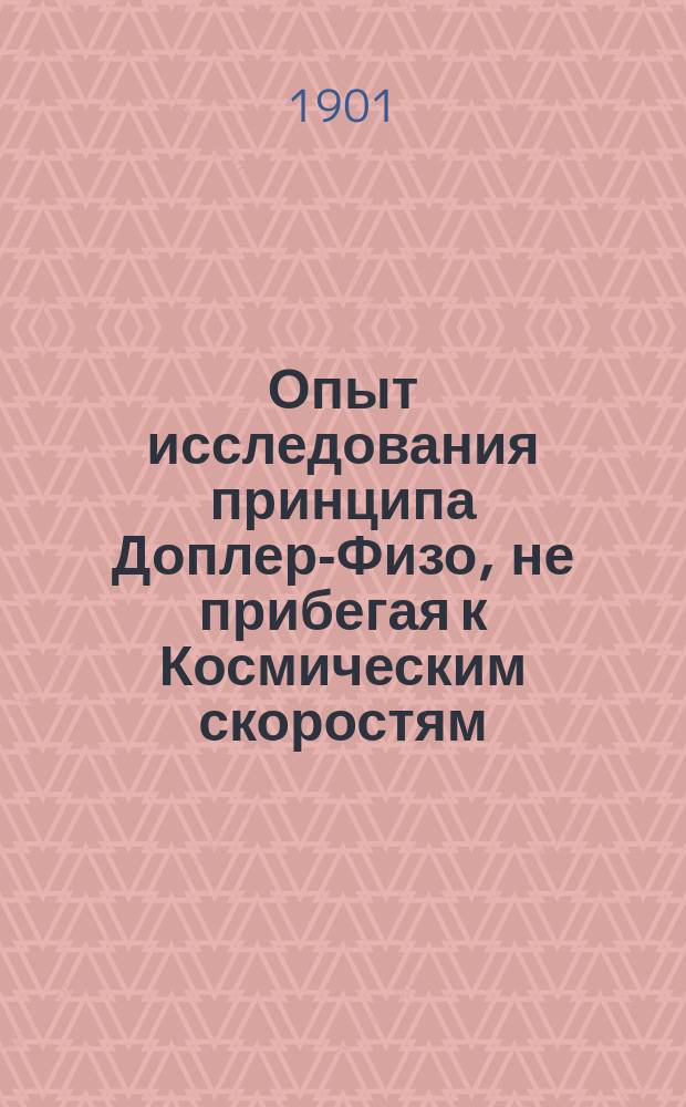 Опыт исследования принципа Доплер-Физо, не прибегая к Космическим скоростям : С 2 рис. : Доложено в заседании Физ.-мат. отд. 15-го ноября 1900 г.