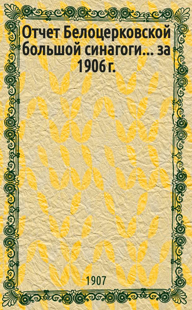 Отчет Белоцерковской большой синагоги... ... за 1906 г.