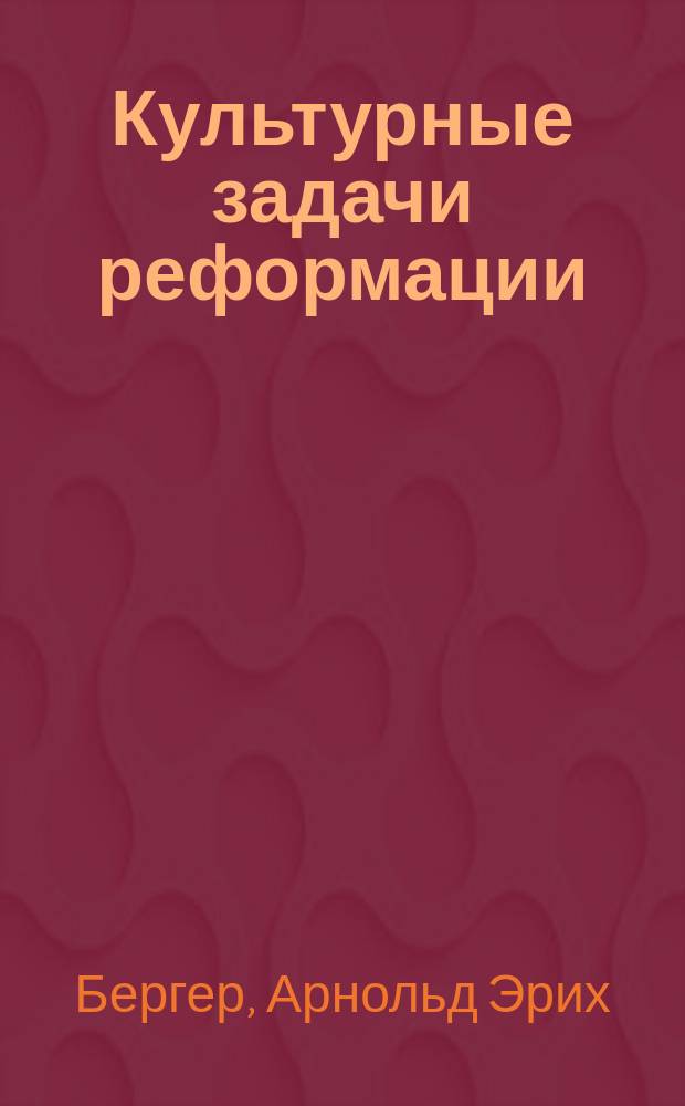 Культурные задачи реформации : Введ. в биогр. Лютера : Пер. с нем