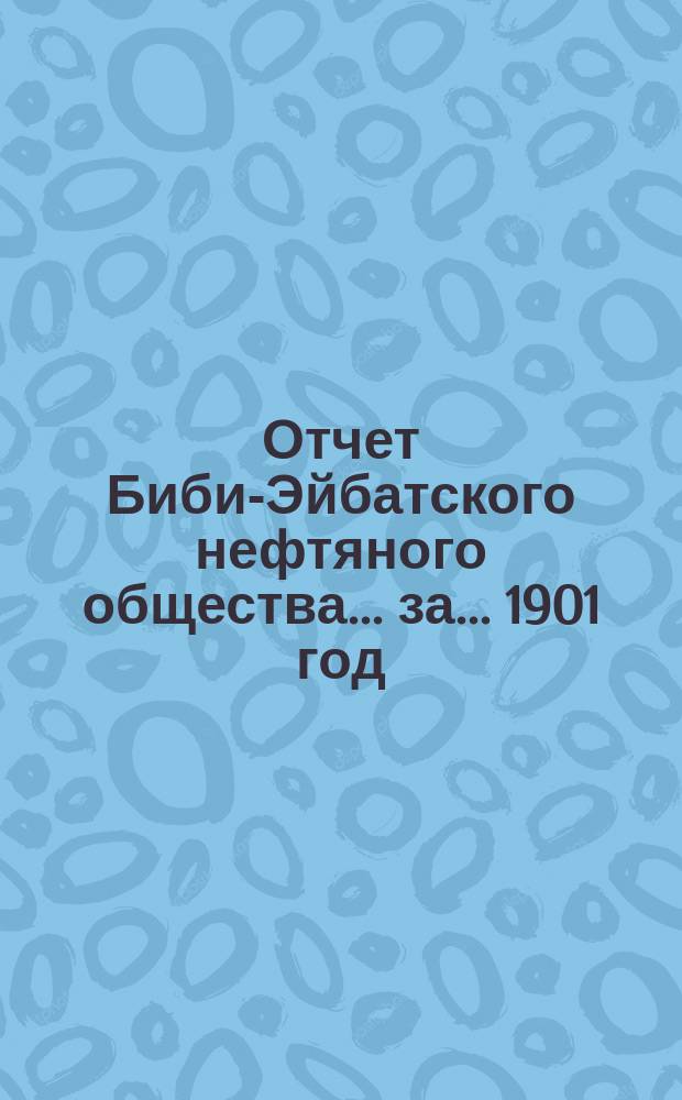 Отчет Биби-Эйбатского нефтяного общества ... за ... 1901 год