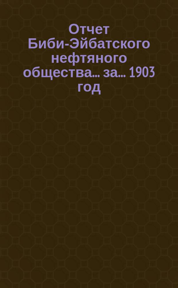Отчет Биби-Эйбатского нефтяного общества ... за ... 1903 год