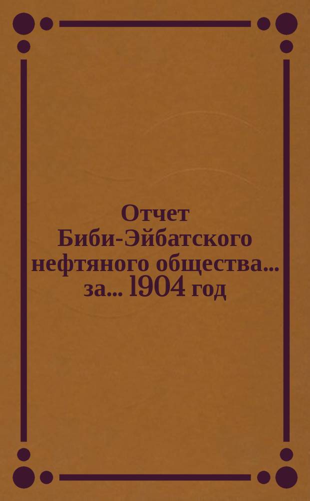 Отчет Биби-Эйбатского нефтяного общества ... за ... 1904 год