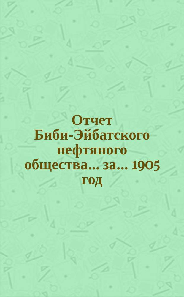 Отчет Биби-Эйбатского нефтяного общества ... за ... 1905 год