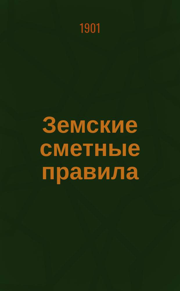 Земские сметные правила : (Правила сост. и исполнения зем. смет, доп. и разъясн. их, инструкции, формы, пример. рассчеты) : По поручению Бессараб. губ. зем. управы сост. Ф.Ф. Билек