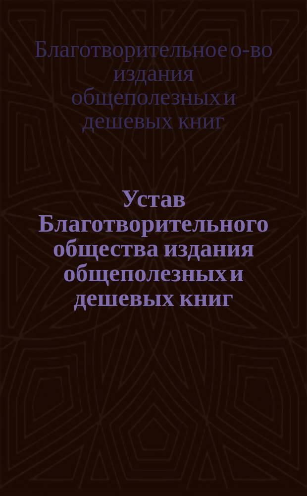 Устав Благотворительного общества издания общеполезных и дешевых книг : Утв. 19 ноября 1898 г