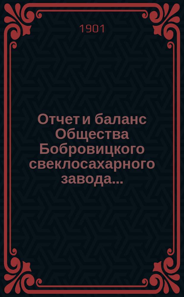 Отчет и баланс Общества Бобровицкого свеклосахарного завода...