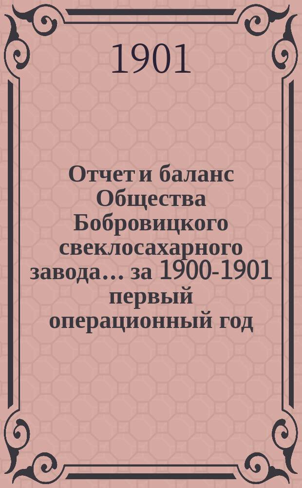 Отчет и баланс Общества Бобровицкого свеклосахарного завода... ... за 1900-1901 первый операционный год