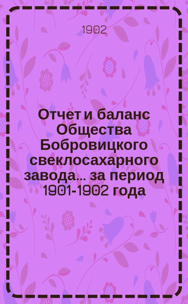 Отчет и баланс Общества Бобровицкого свеклосахарного завода... ... за период 1901-1902 года