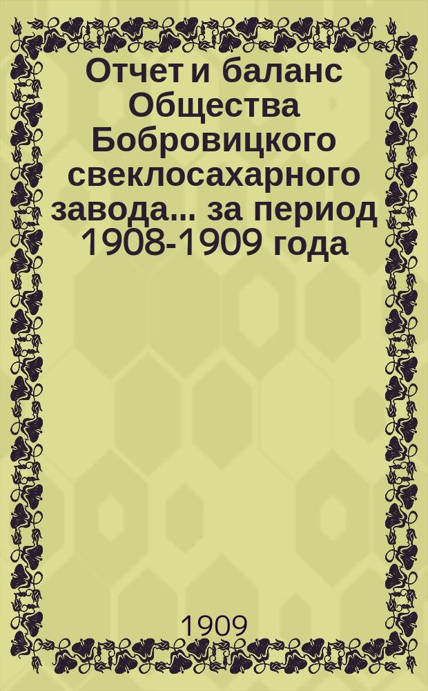 Отчет и баланс Общества Бобровицкого свеклосахарного завода... ... за период 1908-1909 года