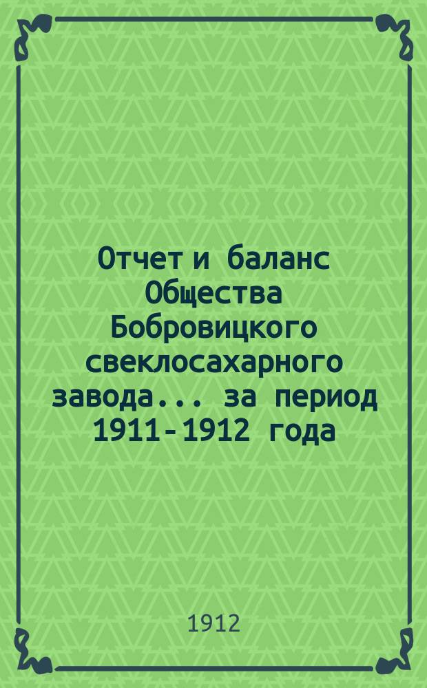 Отчет и баланс Общества Бобровицкого свеклосахарного завода... ... за период 1911-1912 года