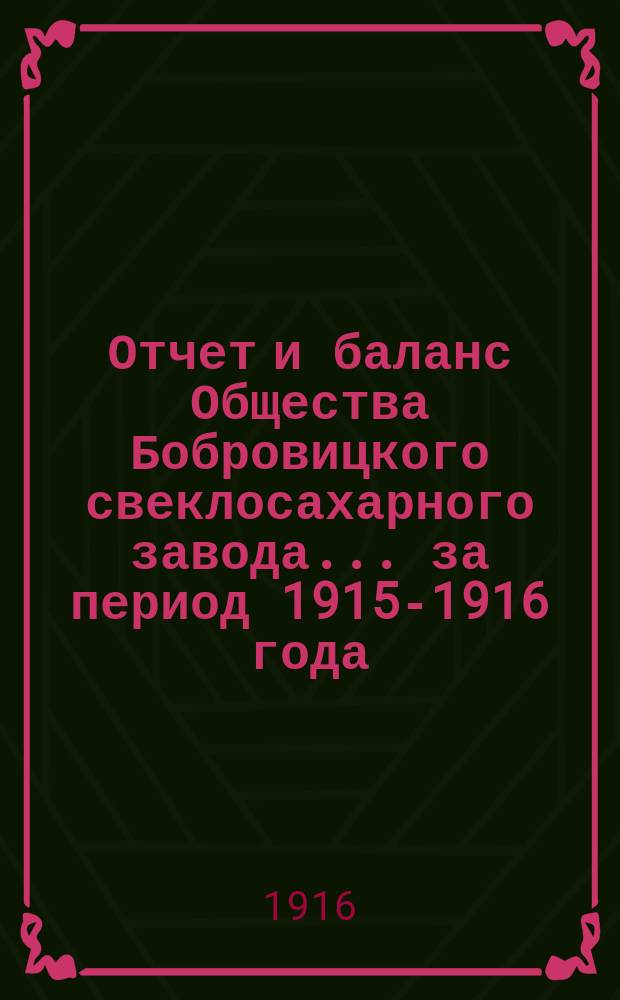 Отчет и баланс Общества Бобровицкого свеклосахарного завода... ... за период 1915-1916 года