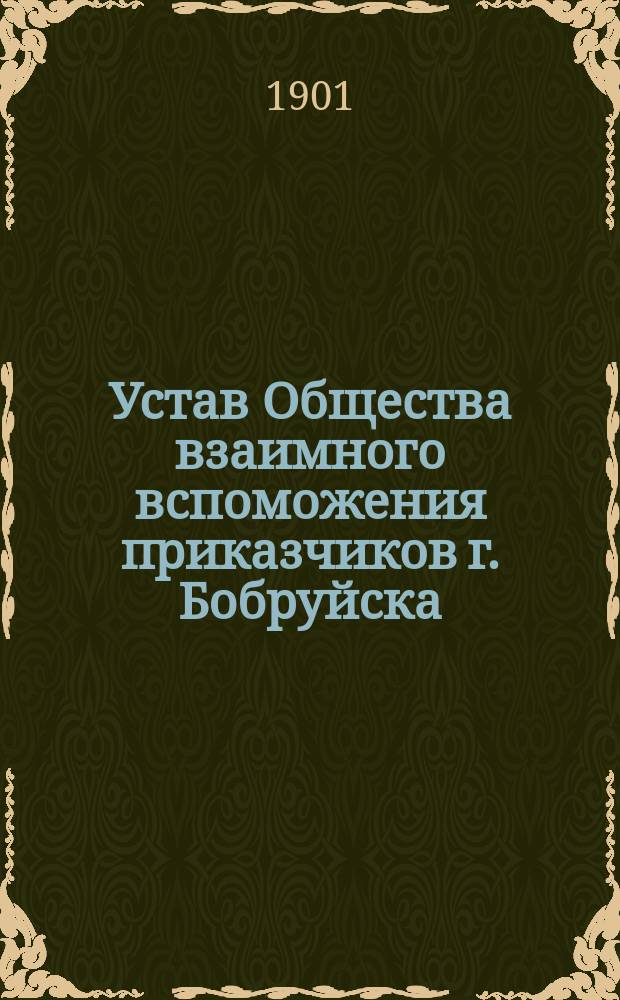Устав Общества взаимного вспоможения приказчиков г. Бобруйска : Утв. 11 сент. 1901 г.