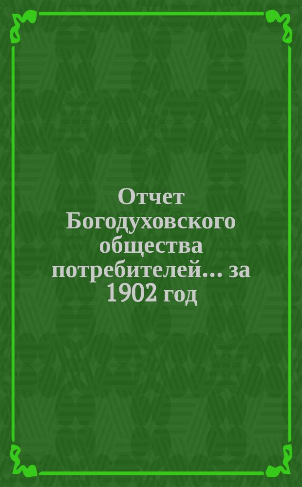 Отчет Богодуховского общества потребителей... ... за 1902 год