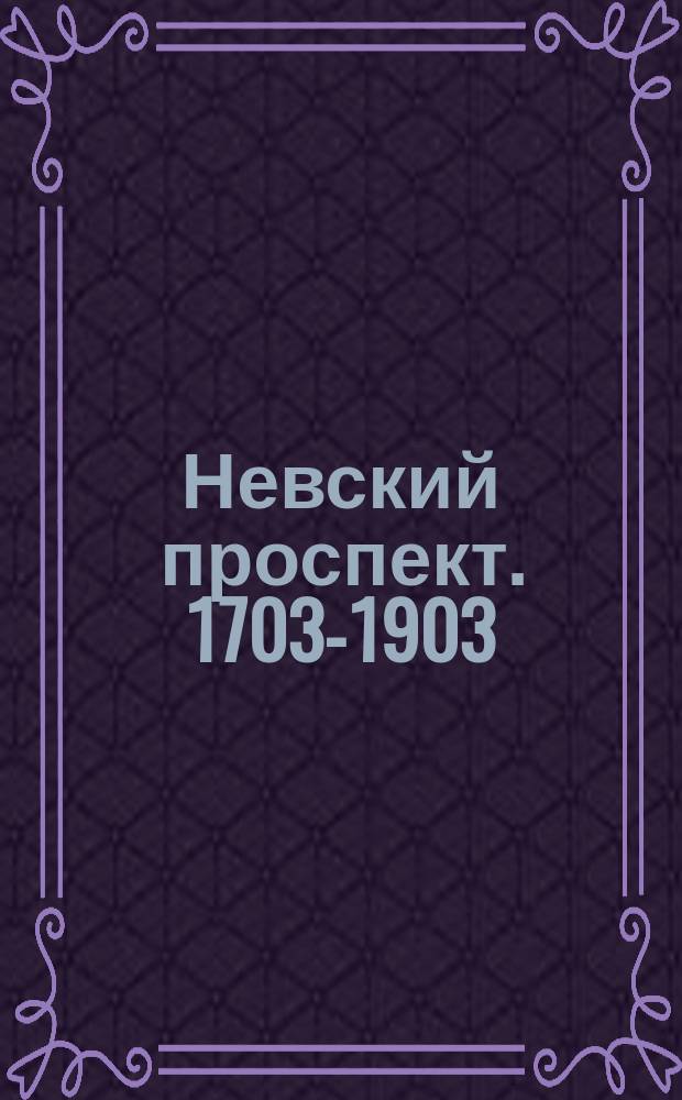 Невский проспект. [1703-1903] : Культурно-исторический очерк двухвековой жизни С.-Петербурга, сост. И.Н. Божеряновым