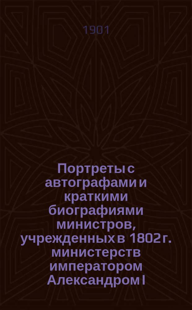 Портреты с автографами и краткими биографиями министров, учрежденных в 1802 г. министерств императором Александром I. Вып. 1