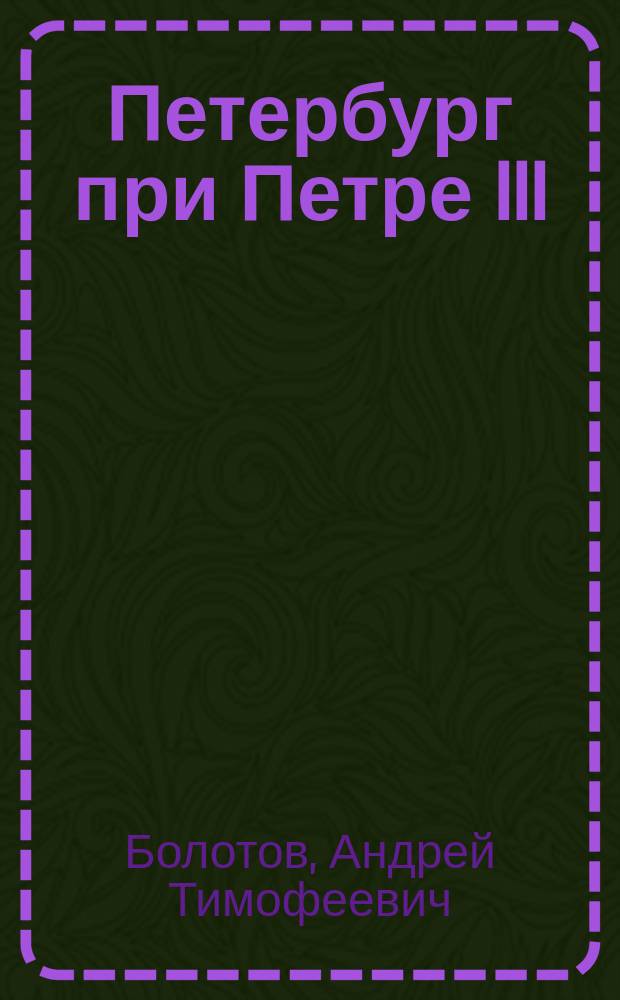 Петербург при Петре III : Из записок А.Т. Болотова
