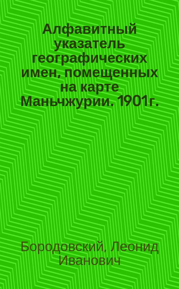 Алфавитный указатель географических имен, помещенных на карте Маньчжурии. 1901 г.
