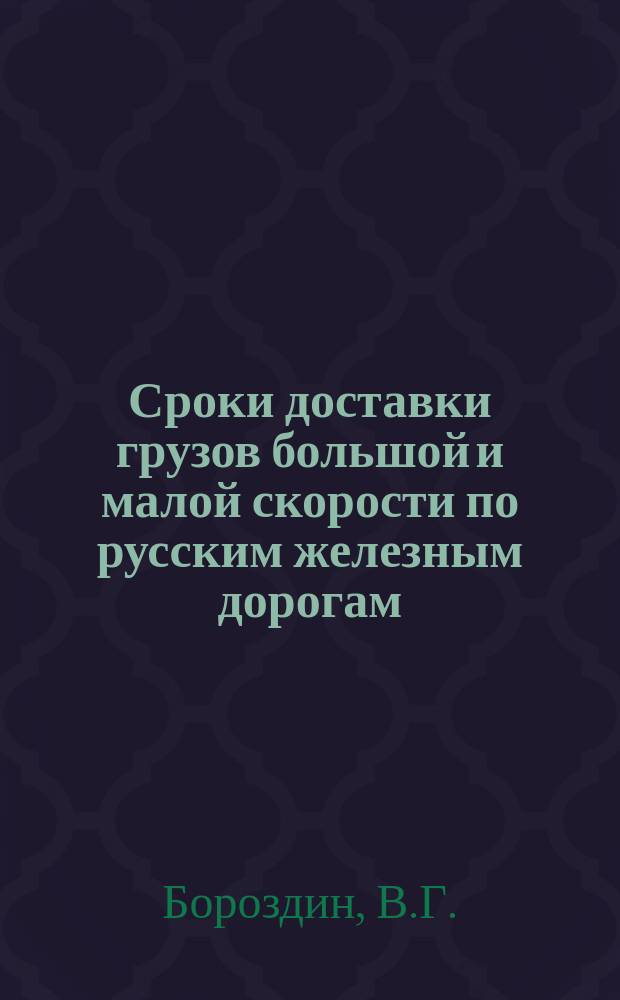 Сроки доставки грузов большой и малой скорости по русским железным дорогам : Табл. сост. на основании 53 ст. Общ. устава рос. ж. д., рассмотрены на Общ. съезде представителей рус. ж. д. и одобрительно предложены (20 июля 1901 г. № 4632) Эксплуатац. отд. Упр. ж. д