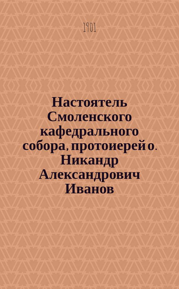 Настоятель Смоленского кафедрального собора, протоиерей о. Никандр Александрович Иванов : (Некролог)