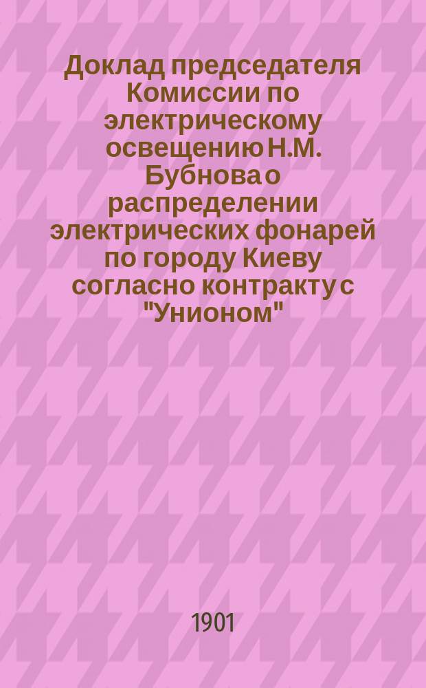 Доклад председателя Комиссии по электрическому освещению Н.М. Бубнова о распределении электрических фонарей по городу Киеву согласно контракту с "Унионом", ныне "Киевским электрическим обществом"