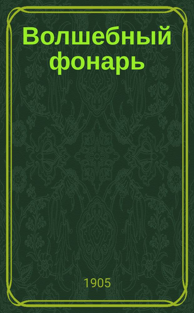 Волшебный фонарь : Его устройство; уход за ним; различ. виды источников света, применимых к нему; производство при его помощи физ. опытов
