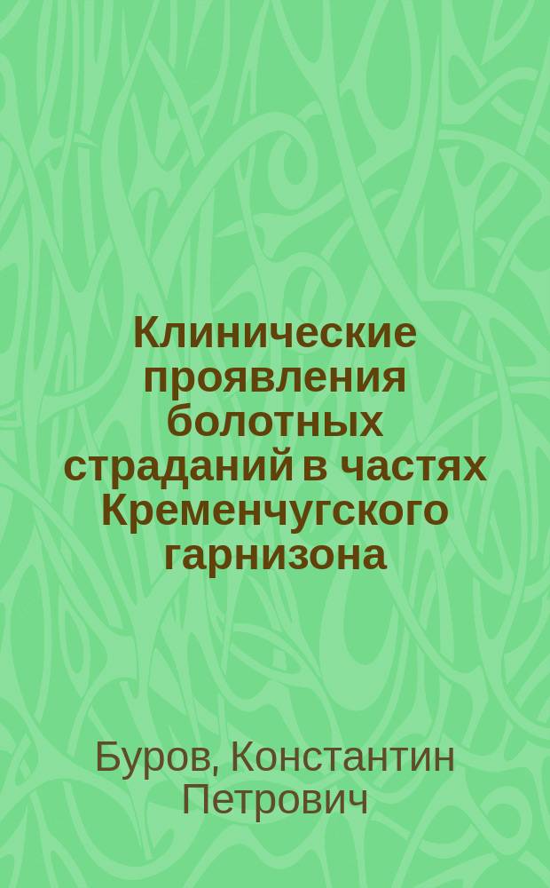 Клинические проявления болотных страданий в частях Кременчугского гарнизона (по данным Кременчугского местного лазарета за 1898-99 гг.)