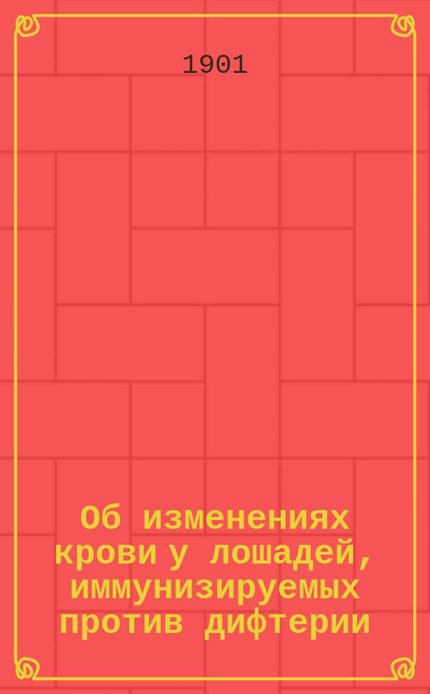... Об изменениях крови у лошадей, иммунизируемых против дифтерии : Дис. на степ. д-ра мед. лаборанта при Каф. гигиены Имп. Том. ун-та П.В. Бутягина