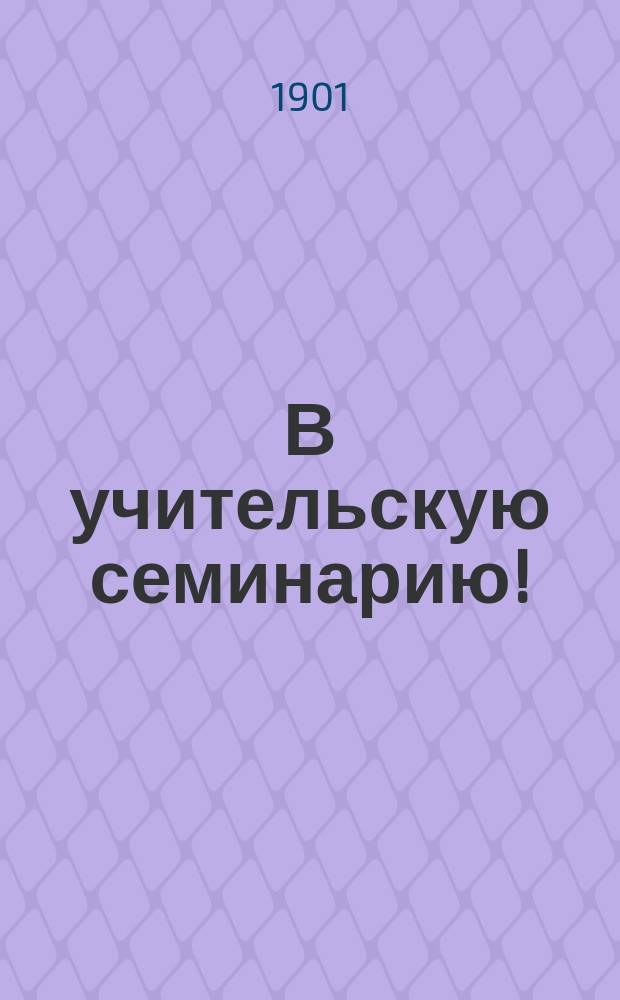 В учительскую семинарию! : Рассказ Е.Н.М****