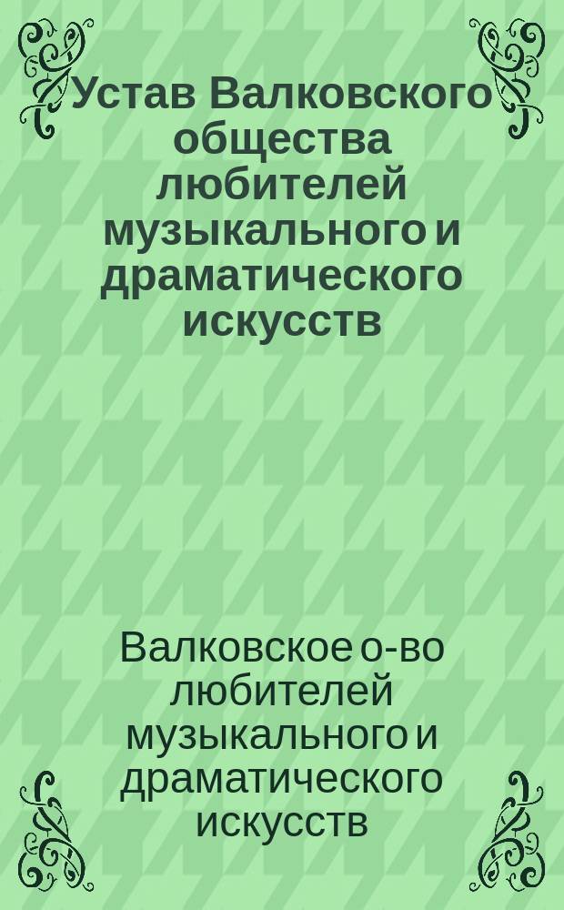 Устав Валковского общества любителей музыкального и драматического искусств : Утв. 17 июля 1900 г.