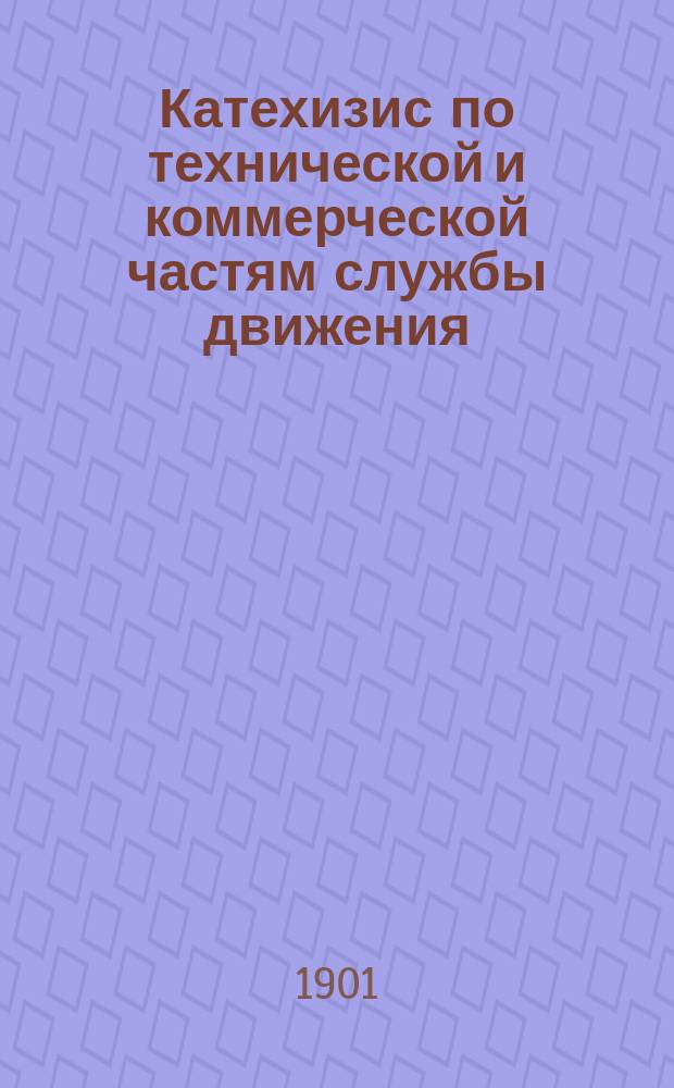 Катехизис по технической и коммерческой частям службы движения : Для подготовления к испытанию на должности: нач. ст., помощников их, дежур. агентов, нач. товар. контор и проч. : В 2 ч. : Ч. 1 заключает в себе 675 вопросов и ответов по техн. части движения, с 8 прил. и 2 табл. черт. и ч. 2 заключает в себе 414 вопросов и ответов по коммерч. части движения с 13-ю прил
