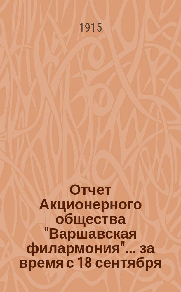 Отчет Акционерного общества "Варшавская филармония"... ... за время с 18 сентября (1 октября) 1913 г. по 17/30 сентября 1914 г.