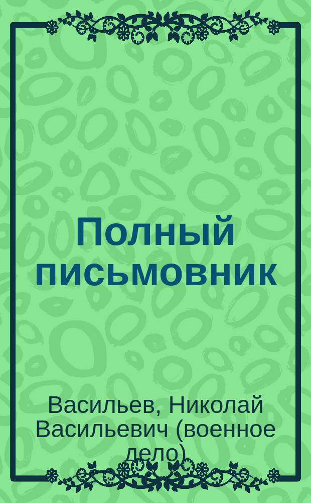 Полный письмовник : (Настол.-справ. кн. для всех)