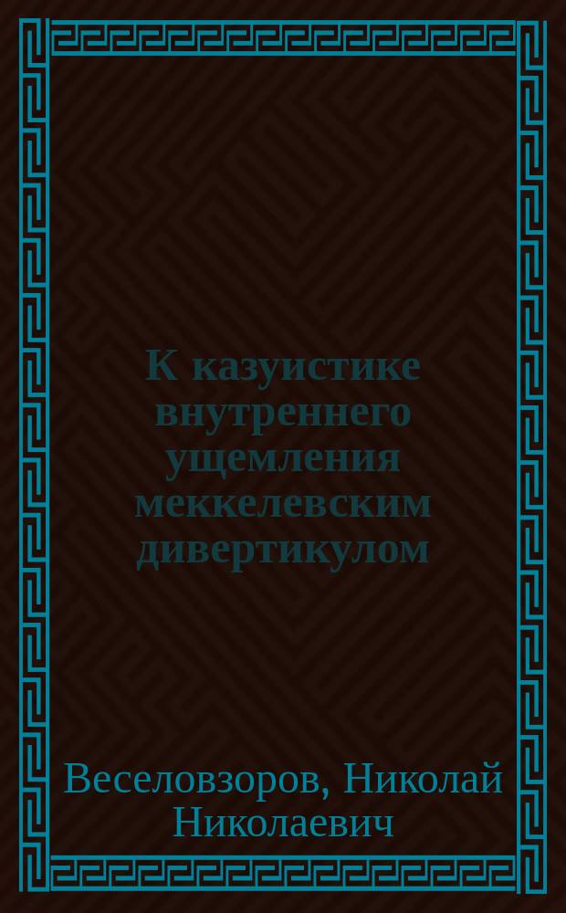 К казуистике внутреннего ущемления меккелевским дивертикулом : Сообщ. в науч. совещ. врачей Обух. больницы 12 окт. 1901 г