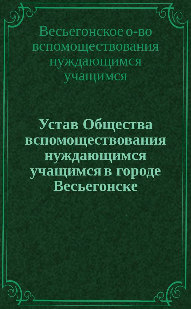 Устав Общества вспомоществования нуждающимся учащимся в городе Весьегонске