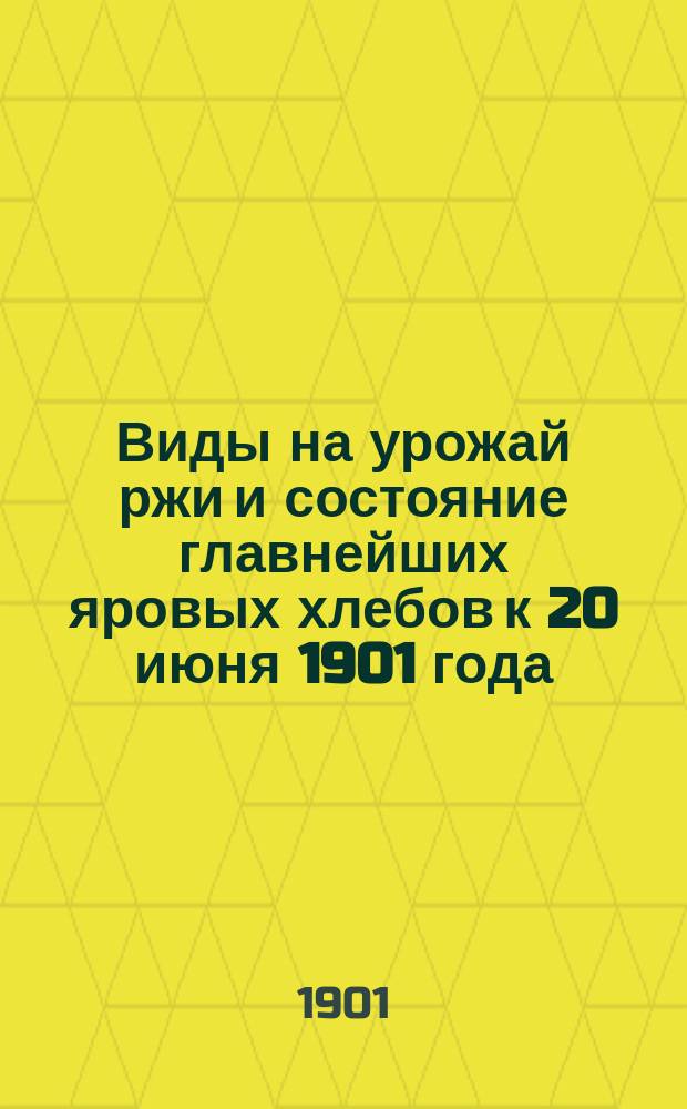Виды на урожай ржи и состояние главнейших яровых хлебов к 20 июня 1901 года