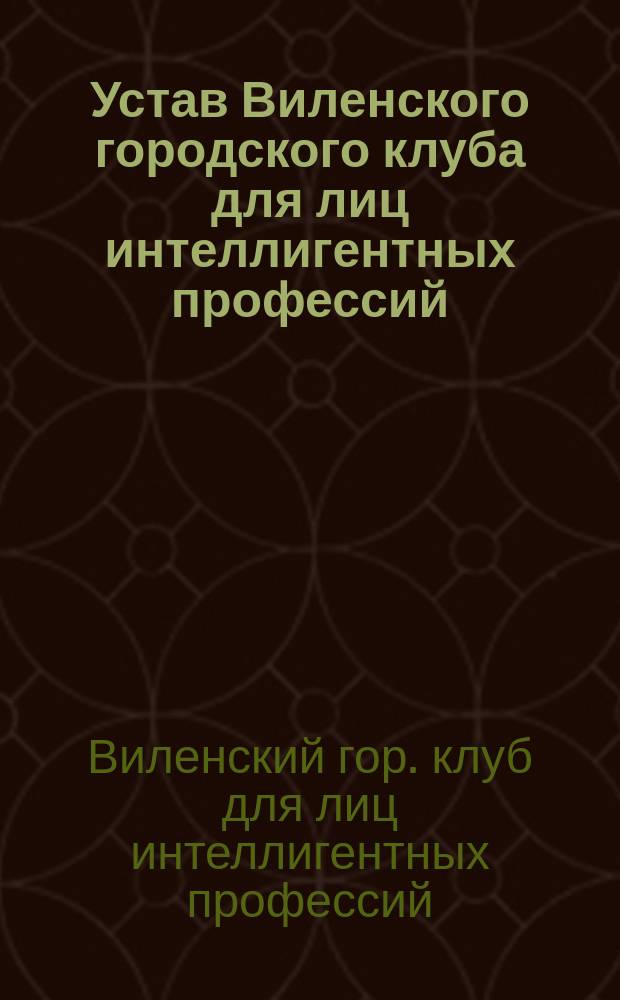 Устав Виленского городского клуба для лиц интеллигентных профессий : Утв. 15 нояб. 1901 г.