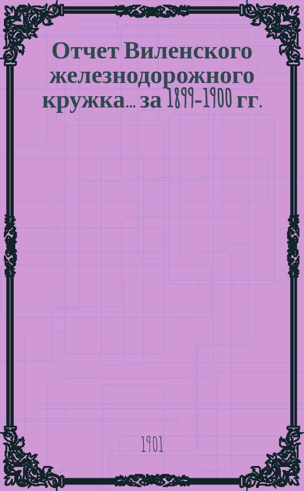 Отчет Виленского железнодорожного кружка... ... за 1899-1900 гг.