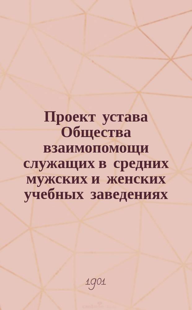 Проект устава Общества взаимопомощи служащих в средних мужских и женских учебных заведениях, учительских институтах и семинариях, дирекциях народных училищ, городских и уездных училищах Виленского учебного округа, в управлении Учебного округа и учреждениях при нем состоящих
