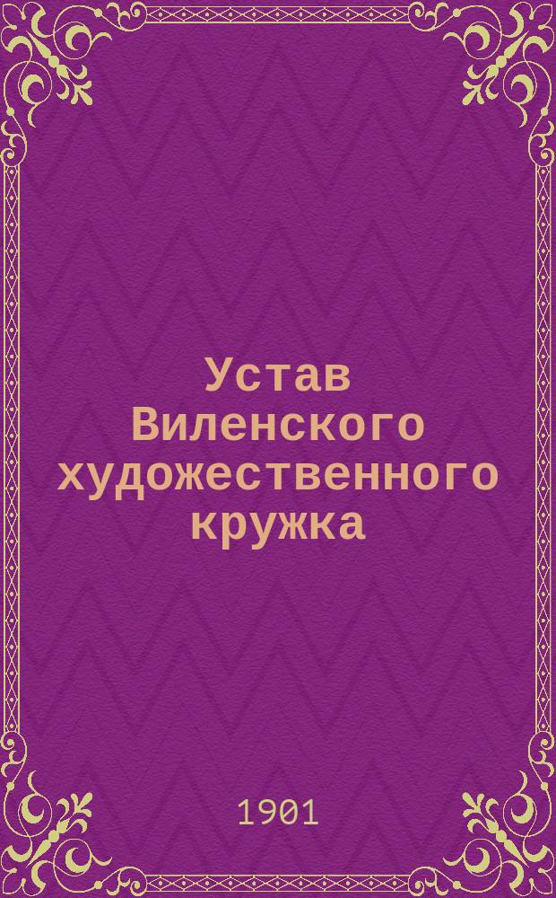 Устав Виленского художественного кружка : Утв. 23 авг. 1901 г.