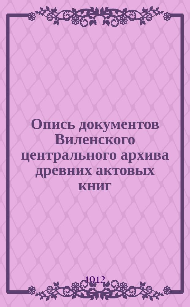 Опись документов Виленского центрального архива древних актовых книг : Вып. 1. Вып. 9 : Акты Вилкомирского гродского суда за 1609-21 гг., № 13887; за 1613-16 гг., № 13888; за 1609-19 гг., № 13889; за 1617-19 гг., № 13890; 1620 г., № 13891; за 1622-24 гг., № 13892